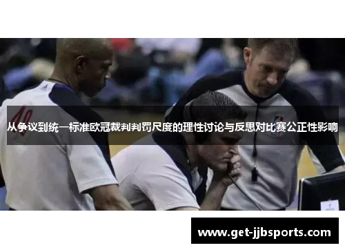 从争议到统一标准欧冠裁判判罚尺度的理性讨论与反思对比赛公正性影响