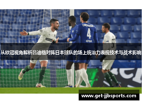 从欧冠视角解析吕迪格对阵日本球队的场上统治力表现技术与战术影响
