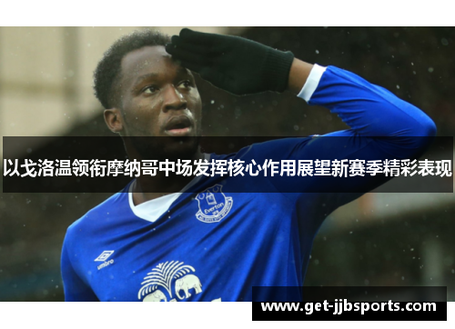 以戈洛温领衔摩纳哥中场发挥核心作用展望新赛季精彩表现