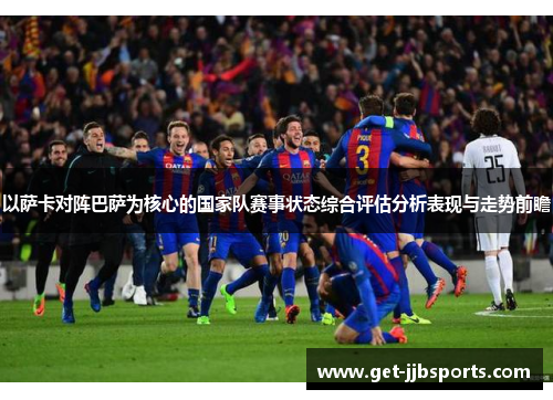 以萨卡对阵巴萨为核心的国家队赛事状态综合评估分析表现与走势前瞻