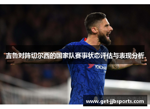 吉鲁对阵切尔西的国家队赛事状态评估与表现分析