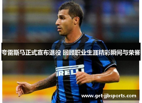 夸雷斯马正式宣布退役 回顾职业生涯精彩瞬间与荣誉