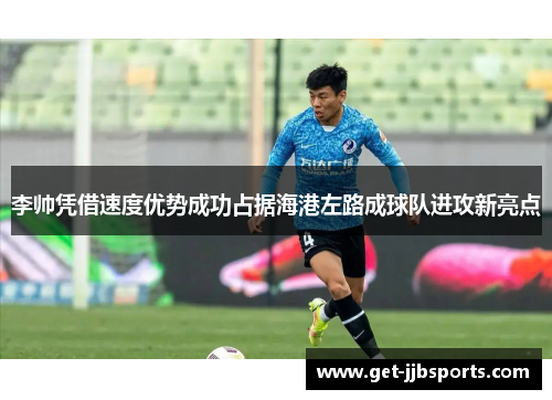 李帅凭借速度优势成功占据海港左路成球队进攻新亮点