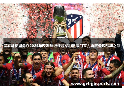 皇家马德里勇夺2024年欧洲超级杯冠军彰显豪门实力再度登顶欧洲之巅