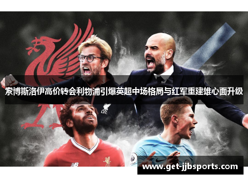 索博斯洛伊高价转会利物浦引爆英超中场格局与红军重建雄心面升级