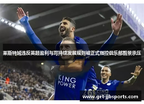 莱斯特城违反英超盈利与可持续发展规则被正式指控俱乐部前景承压