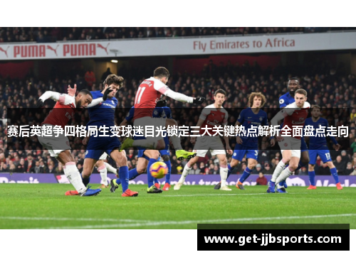赛后英超争四格局生变球迷目光锁定三大关键热点解析全面盘点走向